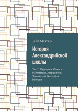 Скачать книгу История Александрийской школы. Том 2. Медицина. Физика. Математика. Астрономия. Хронология. География. История