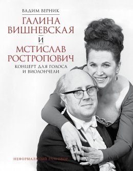 Скачать книгу Галина Вишневская и Мстислав Ростропович. Концерт для голоса и виолончели. Неформальный разговор
