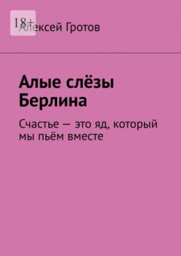 Скачать книгу Алые слёзы Берлина. Счастье – это яд, который мы пьём вместе