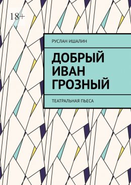 Скачать книгу Добрый Иван Грозный. Театральная пьеса