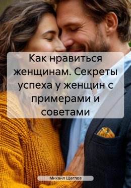 Скачать книгу Как нравиться женщинам. Секреты успеха у женщин с примерами и советами