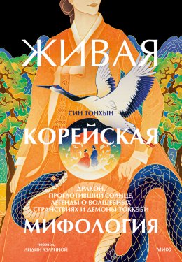 Скачать книгу Живая корейская мифология. Дракон, проглотивший солнце, легенды о волшебных странствиях и демоны-токкэби