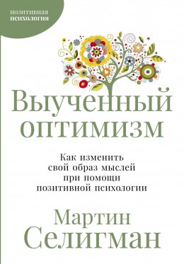 Скачать книгу Выученный оптимизм: Как изменить свой образ мыслей при помощи позитивной психологии