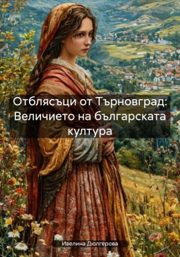Скачать книгу Отблясъци от Търновград: Величието на българската култура