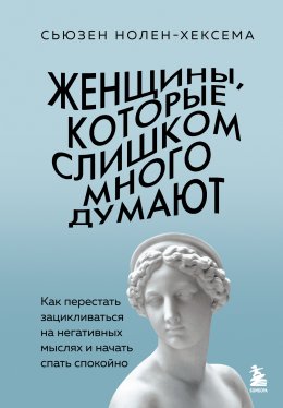 Скачать книгу Женщины, которые слишком много думают: как перестать зацикливаться на негативных мыслях и начать спать спокойно
