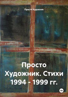 Скачать книгу Просто Художник. Стихи 1994 – 1999 гг.