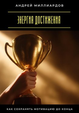 Скачать книгу Энергия достижения. Как сохранять мотивацию до конца