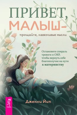 Скачать книгу Привет, малыш – прощайте, навязчивые мысли. Остановите спираль тревоги и ОКР, чтобы вернуть себе благополучие на пути к материнству