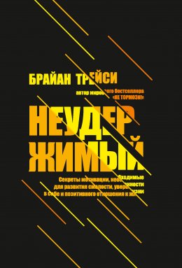 Скачать книгу Неудержимый. Секреты мотивации, необходимые для развития смелости, уверенности в себе и позитивного отношения к жизни
