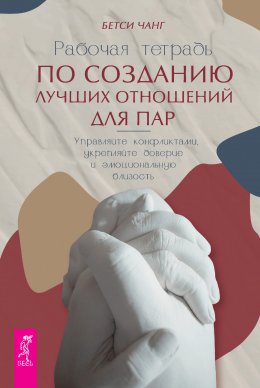 Скачать книгу Рабочая тетрадь по созданию лучших отношений для пар. Управляйте конфликтами, укрепляйте доверие и эмоциональную близость