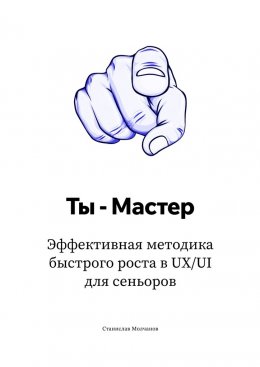 Скачать книгу Ты – Мастер. Эффективная методика быстрого роста в UX UI для сеньоров