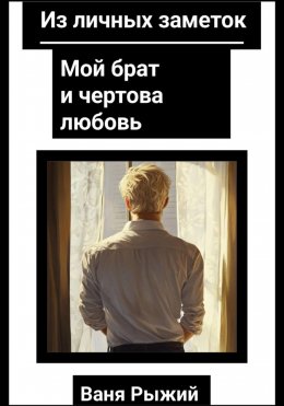 Скачать книгу Из личных заметок. Мой брат и чертова любовь