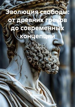 Скачать книгу Эволюция свободы: от древних греков до современных концепций