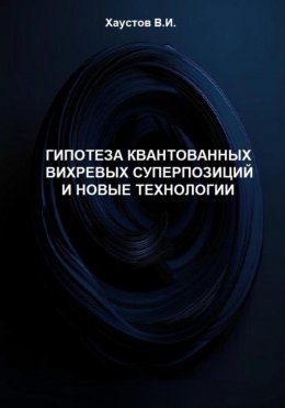 Скачать книгу Гипотеза квантованных вихревых суперпозиций и новые технологии