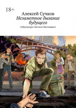 Скачать книгу Незаметное дыхание будущего. Субкультура Светлого Настоящего