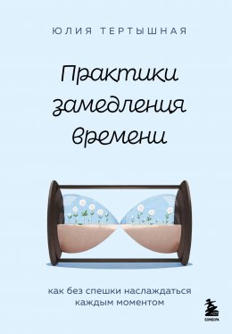 Скачать книгу Практики замедления времени. Как без спешки наслаждаться каждым моментом