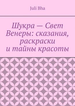 Скачать книгу Шукра – Свет Венеры: сказания, раскраски и тайны красоты