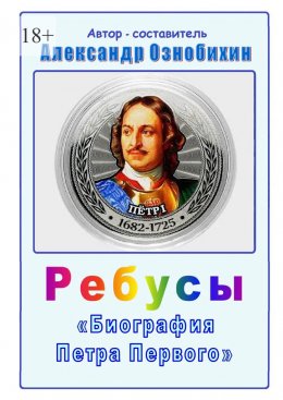 Скачать книгу Ребусы «Биография Петра Первого». Биография Петра Первого в ребусах и ответах