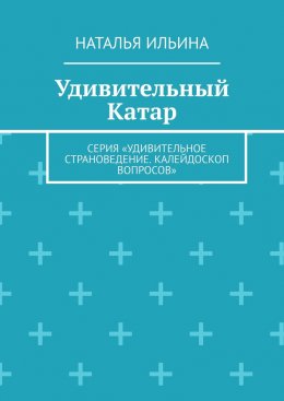 Скачать книгу Удивительный Катар. Серия «Удивительное страноведение. Калейдоскоп вопросов»