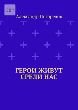 Скачать книгу Герои живут среди нас. Это рассказы о тех, кто делает мир лучше, живя рядом с нами
