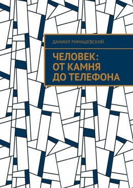 Скачать книгу Человек: От камня до телефона