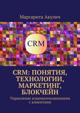 Скачать книгу CRM: понятия, технологии, маркетинг, блокчейн. Управление взаимоотношениями с клиентами