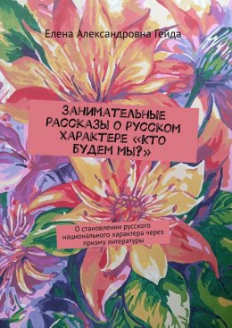 Скачать книгу Занимательные рассказы о русском характере «Кто будем мы?». О становлении русского национального характера через призму литературы