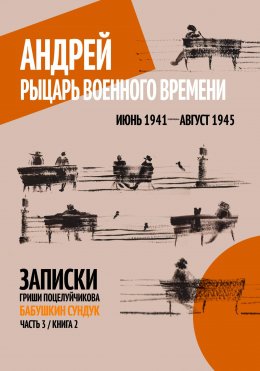 Скачать книгу Андрей. Рыцарь военного времени. Июнь 1941 – Август 1945