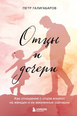 Скачать книгу Отцы и дочери. Как отношения с отцом влияют на женщин и их жизненные сценарии