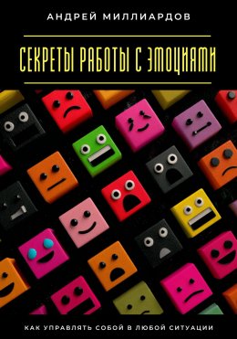 Скачать книгу Секреты работы с эмоциями. Как управлять собой в любой ситуации