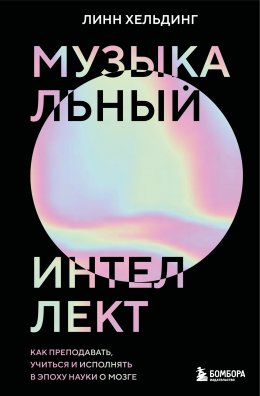 Скачать книгу Музыкальный интеллект. Как преподавать, учиться и исполнять в эпоху науки о мозге