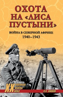 Скачать книгу Охота на «Лиса пустыни». Война в Северной Африке. 1940—1943