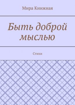 Скачать книгу Быть доброй мыслью. Стихи