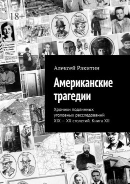 Скачать книгу Американские трагедии. Хроники подлинных уголовных расследований XIX – XX столетий. Книга XII