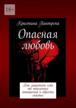 Скачать книгу Опасная любовь. Как защитить себя от токсичных отношений и обрести счастье
