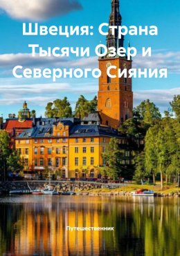 Скачать книгу Швеция: Страна Тысячи Озер и Северного Сияния