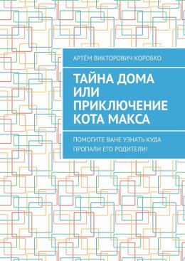 Скачать книгу Тайна дома, или Приключение кота Макса. Помогите Ване узнать, куда пропали его родители!