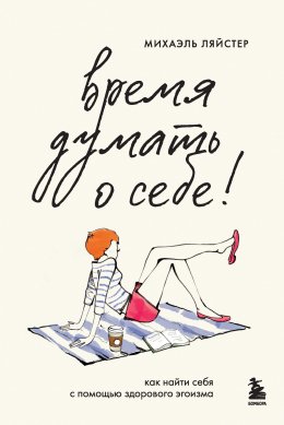 Скачать книгу Время думать о себе! Как найти себя с помощью здорового эгоизма