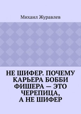 Скачать книгу Не шифер. Почему карьера Бобби Фишера – это черепица, а не шифер