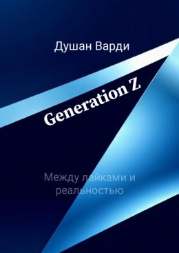 Скачать книгу Generation Z. Между лайками и реальностью