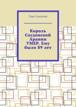 Скачать книгу Король Саудовской Аравии умер. Ему было 89 лет