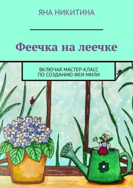 Скачать книгу Феечка на леечке. Включая мастер-класс по созданию феи Мили