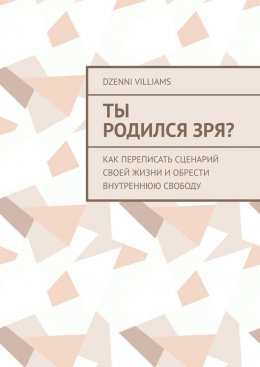 Скачать книгу Ты родился зря? Как переписать сценарий своей жизни и обрести внутреннюю свободу