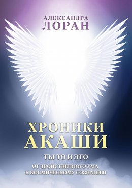 Скачать книгу Хроники Акаши. Ты то и это. От двойственного ума к космическому сознанию