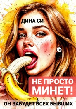 Скачать книгу Не просто минет! Он забудет всех бывших