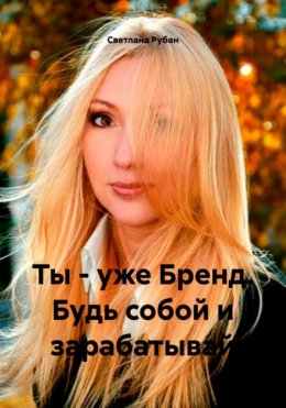 Скачать книгу Ты – уже Бренд. Будь собой и зарабатывай