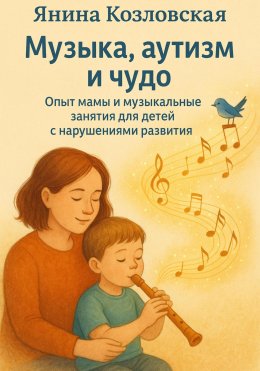 Скачать книгу Музыка, аутизм и чудо. Опыт мамы и музыкальные занятия для детей с нарушениями развития