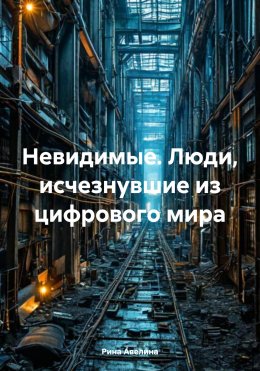 Скачать книгу Невидимые. Люди, исчезнувшие из цифрового мира