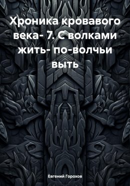 Скачать книгу Хроника кровавого века- 7. С волками жить- по-волчьи выть