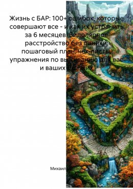 Скачать книгу Жизнь с БАР: 100+ ошибок, которые совершают все – и как их устранить за 6 месяцев. Биполярное расстройство без паники: пошаговый план, чек-листы, упражнения по выживанию для вас и ваших близких